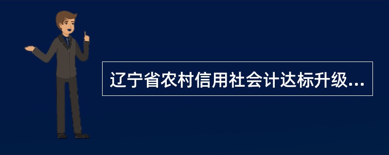 辽宁省农村信用社会计达标升级工作中的会计管理机构是指县级行社内设的会计管理部门含