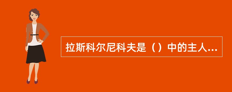 拉斯科尔尼科夫是（）中的主人公。