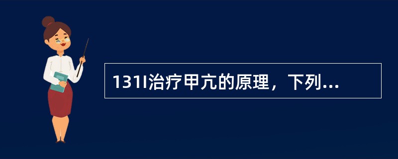 131I治疗甲亢的原理，下列哪项错误（）。