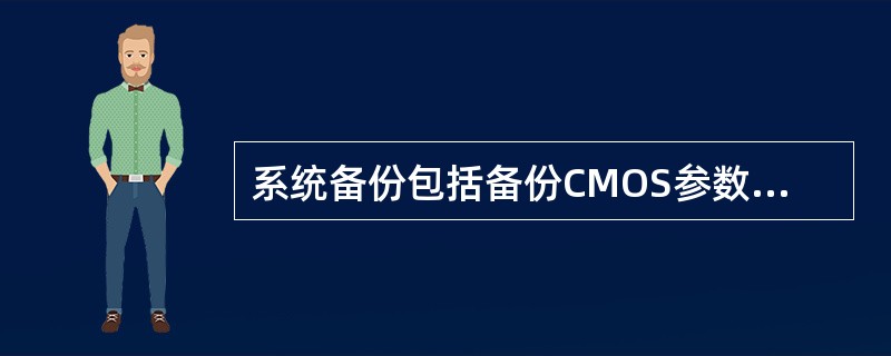 系统备份包括备份CMOS参数、硬盘分区表、文件分配表、计算机启动文件、硬件驱动程