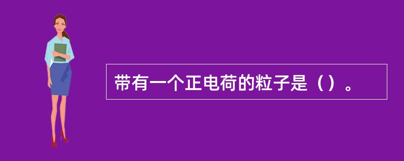 带有一个正电荷的粒子是（）。