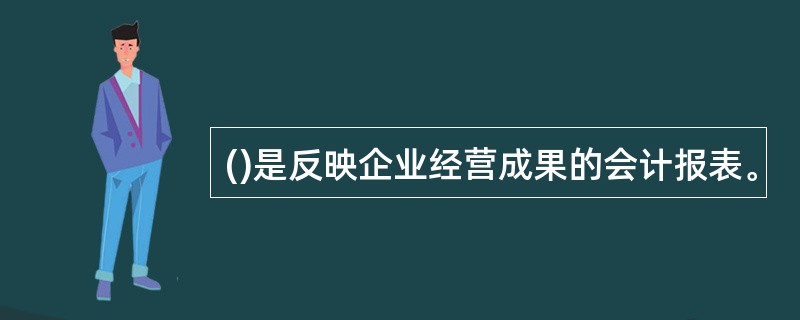 ()是反映企业经营成果的会计报表。