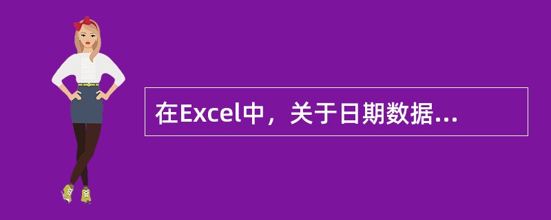 在Excel中，关于日期数据的描述，正确的有（）。