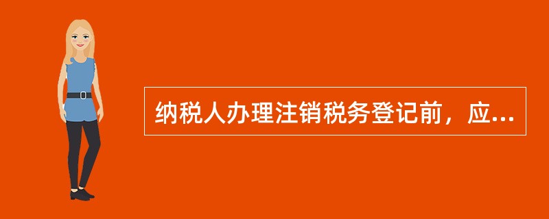 纳税人办理注销税务登记前，应当向税务机关提交相关证明文件和资料，并结清()，缴销