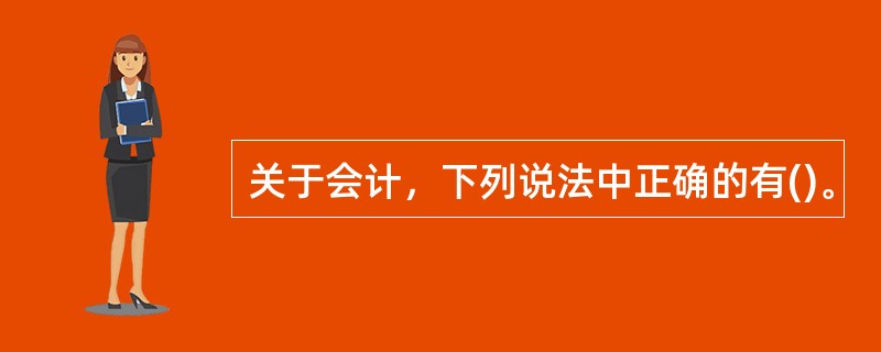 关于会计，下列说法中正确的有()。