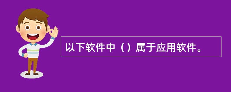 以下软件中（）属于应用软件。