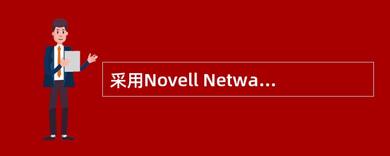 采用Novell Netware网络操作系统构成了Novell网，这种网络采用T