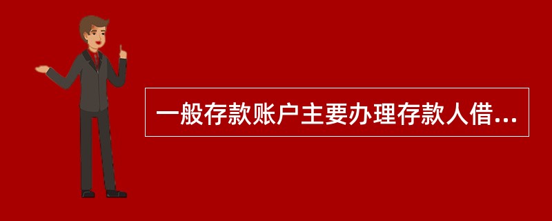 一般存款账户主要办理存款人借款转存、借款归还和其他结算的资金收付，既可以办理现金