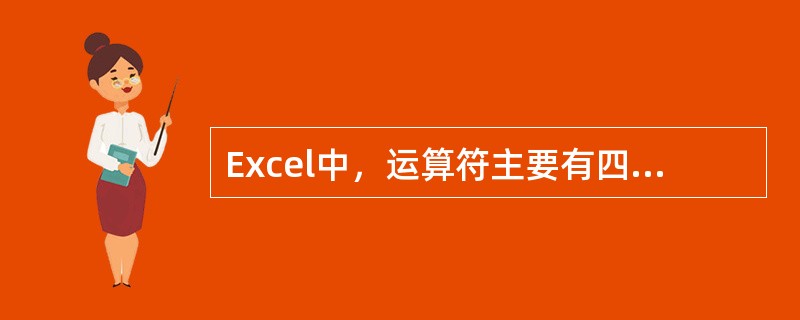 Excel中，运算符主要有四种类型：算术运算符、比较运算符、文本运算符和（）。