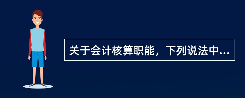 关于会计核算职能，下列说法中正确的有()。