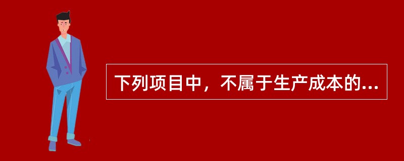 下列项目中，不属于生产成本的是()。