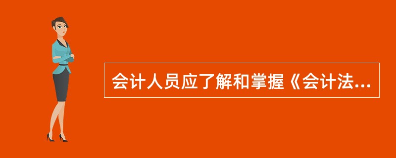 会计人员应了解和掌握《会计法》、国家统一的会计制度及与会计相关的法律制度。这是遵