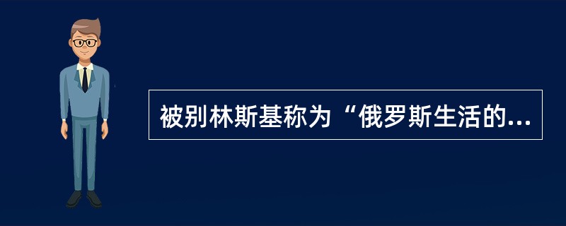 被别林斯基称为“俄罗斯生活的百科全书”是（）。