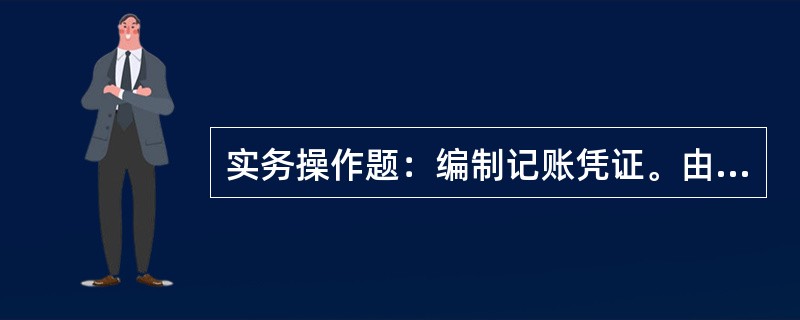 实务操作题：编制记账凭证。由操作员李红根据下列经济业务编制凭证：（1）3月4日，