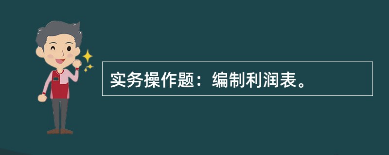 实务操作题：编制利润表。