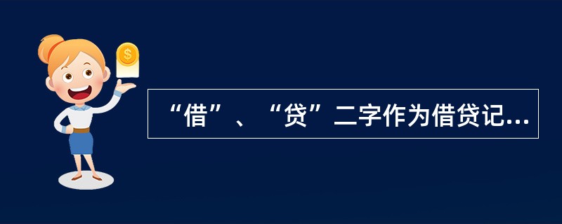 “借”、“贷”二字作为借贷记账法的记账符号，其正确的含义是()。