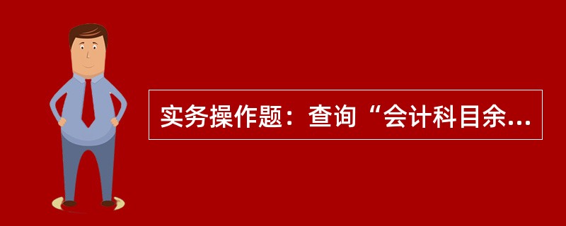 实务操作题：查询“会计科目余额表”会计科目“5502管理费用”2013年10月的