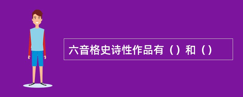 六音格史诗性作品有（）和（）