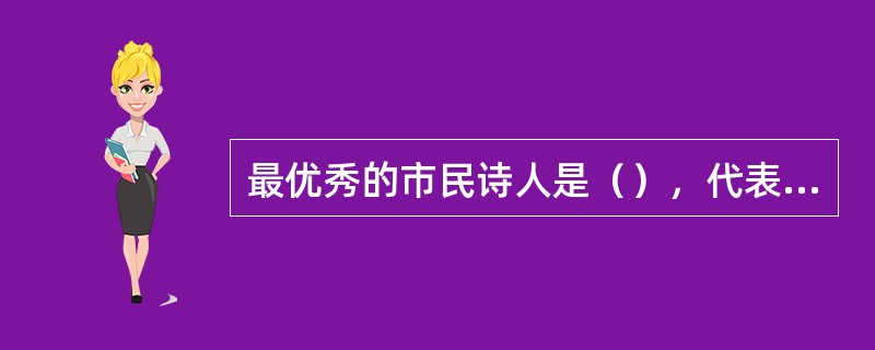 最优秀的市民诗人是（），代表作品有（）