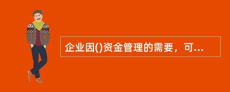 企业因()资金管理的需要，可以向银行开设专用存款帐户。