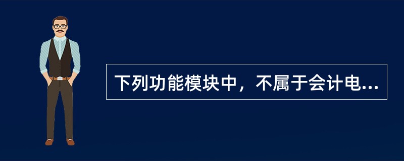 下列功能模块中，不属于会计电算化信息系统功能模块的有（）。