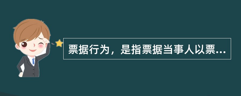 票据行为，是指票据当事人以票据债务为目的的、以在票据上签名或盖章为权利义务成立要