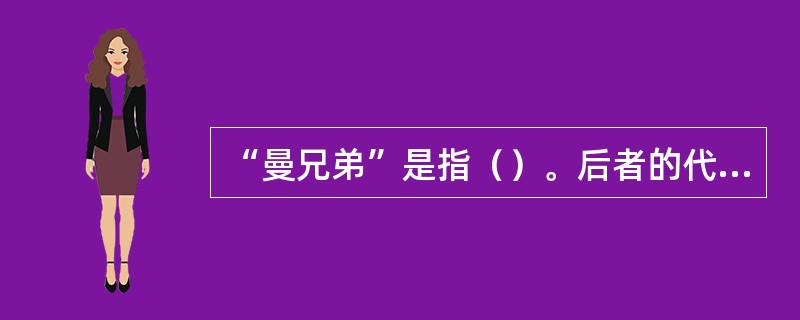 “曼兄弟”是指（）。后者的代表作品是《臣仆》，前者的代表作品是《布登勃洛克一家》