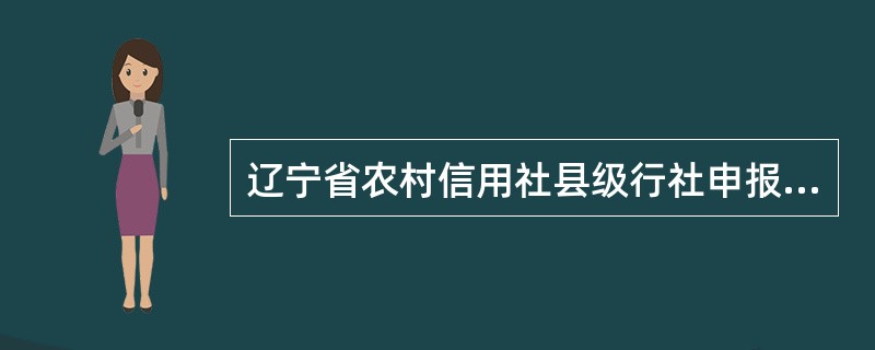 辽宁省农村信用社县级行社申报省二级会计工作等级，各市联社、办事处按不低于（）的比