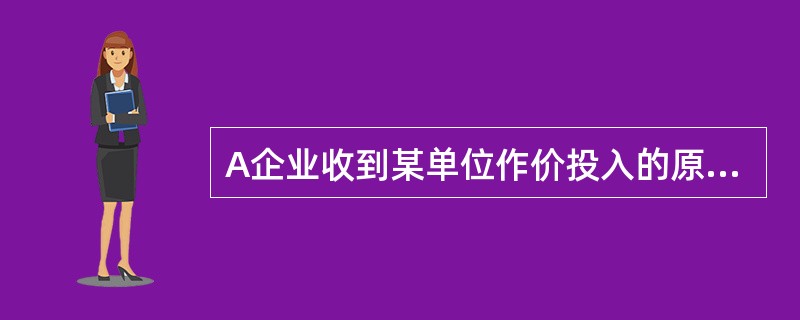 A企业收到某单位作价投入的原材料一批，该批原材料双方确认的价值为80000元，经