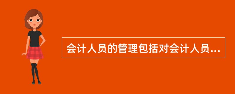 会计人员的管理包括对会计人员的业务管理和专业资格管理。其中，人事部门负责会计人员