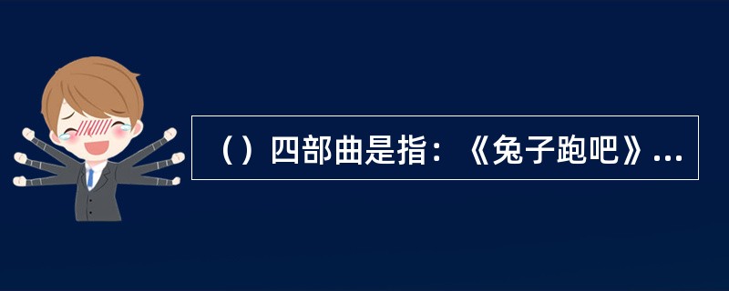 （）四部曲是指：《兔子跑吧》、《兔子，归来》、《兔子富了》和《兔子安息》。