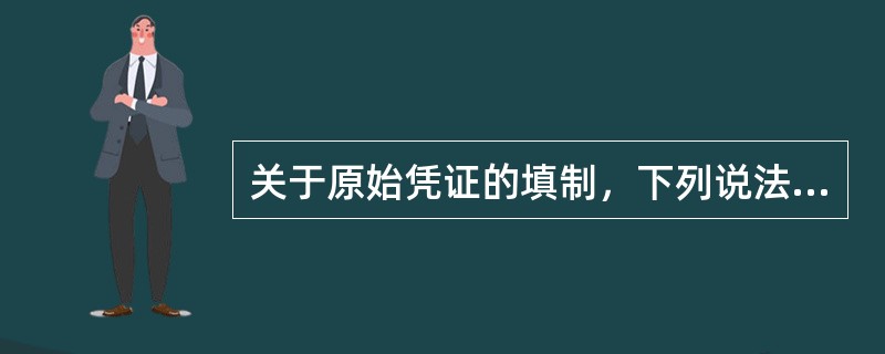 关于原始凭证的填制，下列说法中不正确的是()