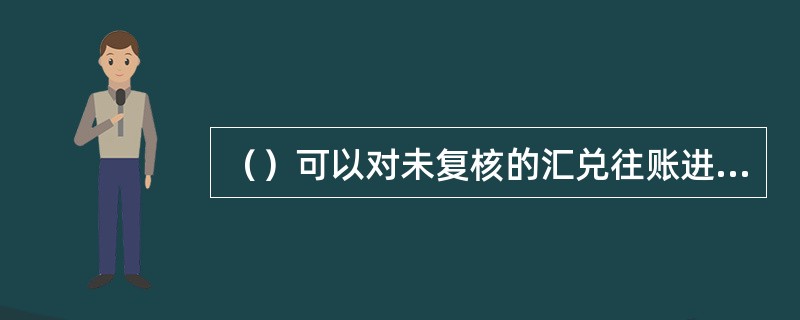 （）可以对未复核的汇兑往账进行修改或删除。