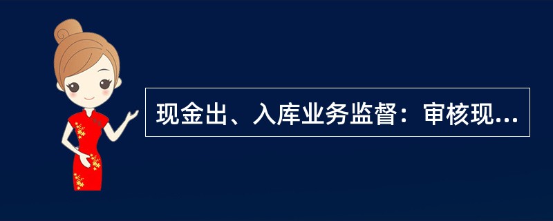 现金出、入库业务监督：审核现金调拨的领取、使用及上缴情况，手续是否齐全，操作是否