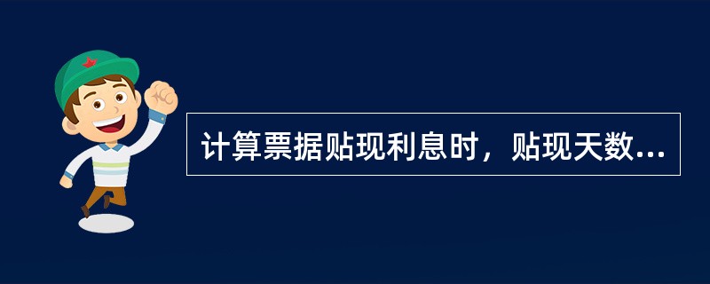 计算票据贴现利息时，贴现天数应对月对日计算。