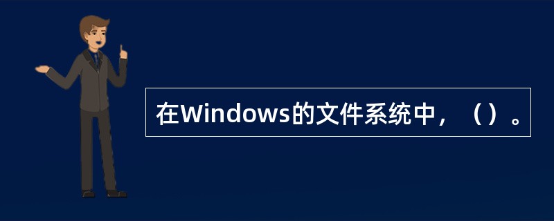 在Windows的文件系统中，（）。