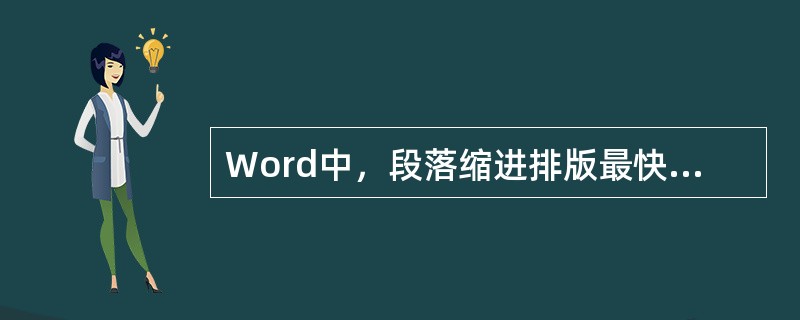 Word中，段落缩进排版最快的方式是通过拖动标尺上的缩进符来设置，首行缩进应拖动