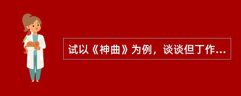 试以《神曲》为例，谈谈但丁作为“中世纪最后一位诗人、同时又是新时代第一位诗人”的