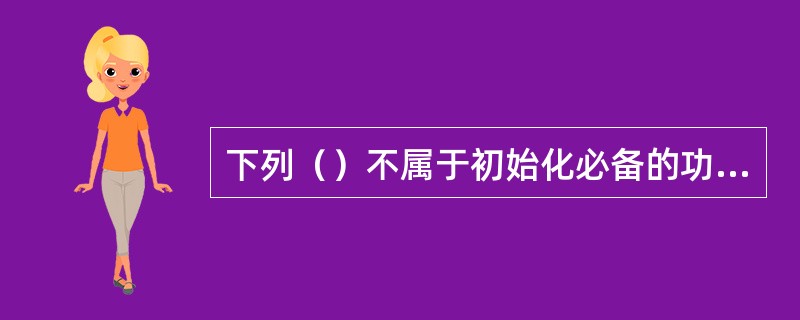 下列（）不属于初始化必备的功能。