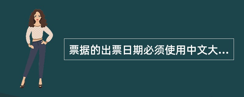 票据的出票日期必须使用中文大写，如果大写日期未按要求规范书写的，银行不予受理。(