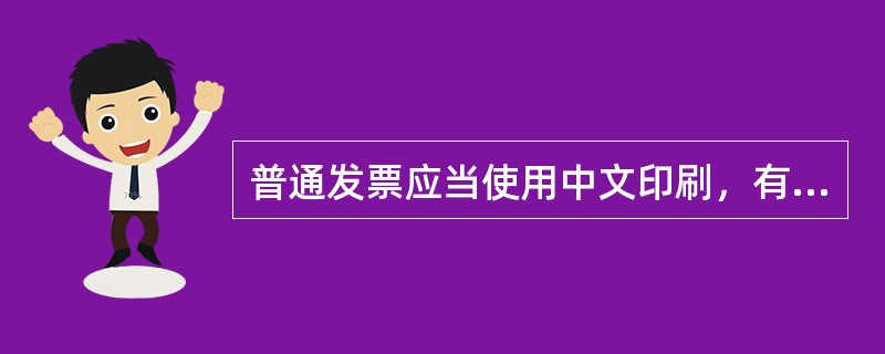 普通发票应当使用中文印刷，有实际需要的，也可以同时使用中外两种文字印刷。()
