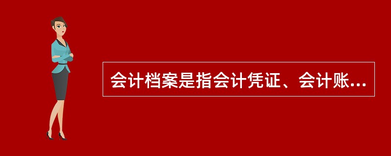 会计档案是指会计凭证、会计账簿和财务会计报告等会计核算专业资料，它是记录和反映经