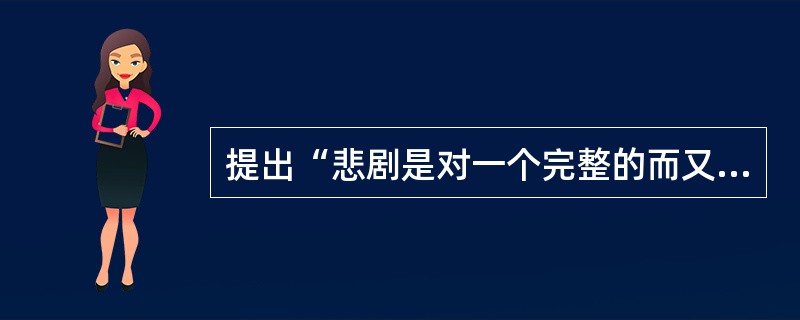 提出“悲剧是对一个完整的而又有一定长度的行动的摹仿”这一观点的是（）。