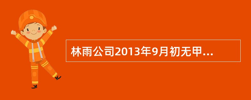 林雨公司2013年9月初无甲材料，9月份发生下列有关原材料业务：①5日，购入甲材