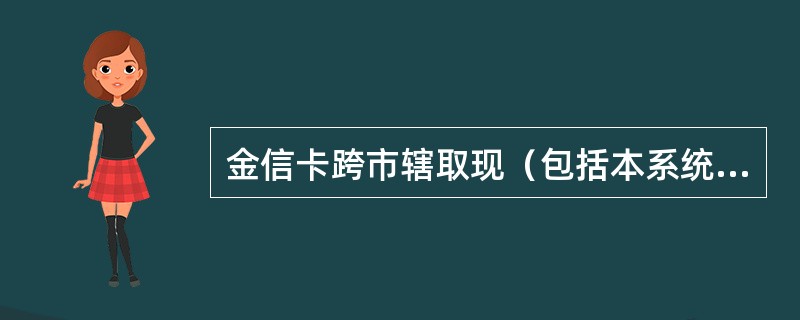 金信卡跨市辖取现（包括本系统ATM）手续费按交易金额的1%收取，最低2元，最高5