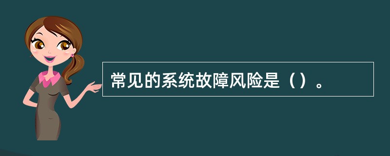 常见的系统故障风险是（）。