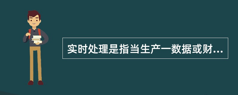 实时处理是指当生产一数据或财会人员有一次处理要求，计算机就立即进行处理的方式。