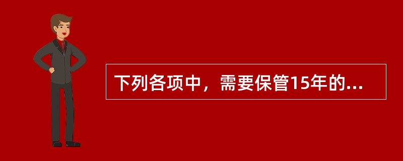 下列各项中，需要保管15年的会计档案有()。