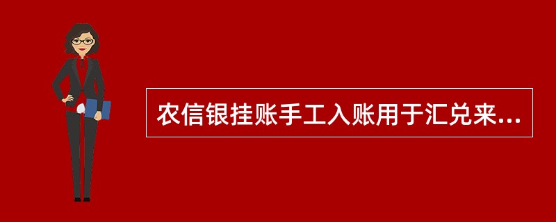 农信银挂账手工入账用于汇兑来账无法成功入账的情况，挂账后经客户确认无误后可以入客