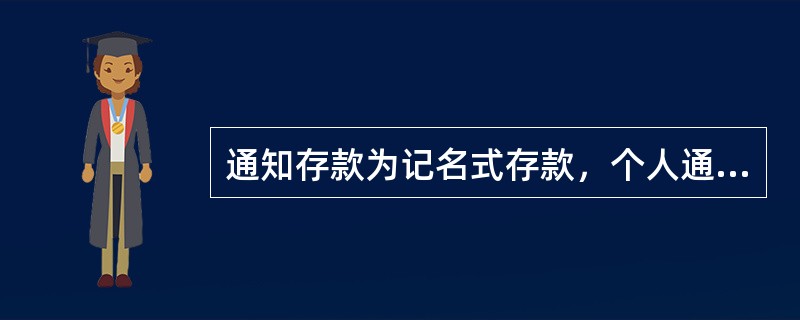 通知存款为记名式存款，个人通知存款和单位通知存款均需采用记名存单形式。
